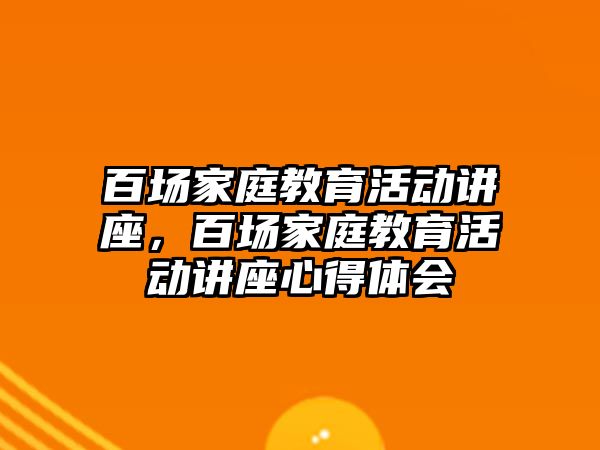 百場家庭教育活動講座，百場家庭教育活動講座心得體會