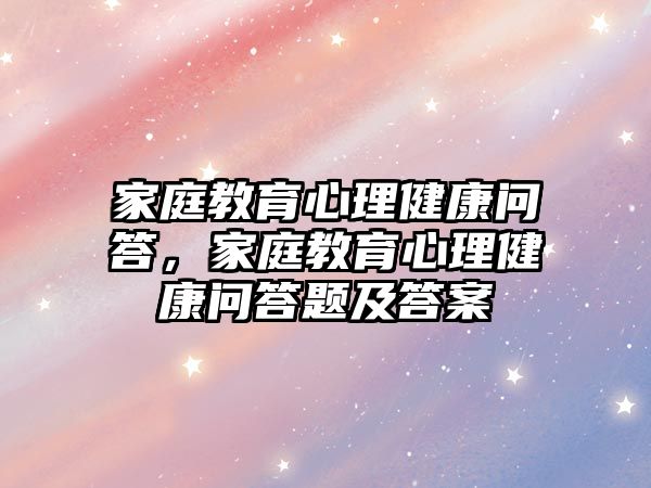 家庭教育心理健康問答，家庭教育心理健康問答題及答案