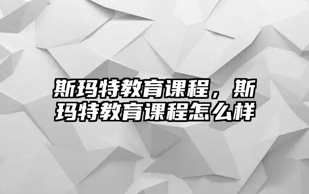 斯瑪特教育課程，斯瑪特教育課程怎么樣