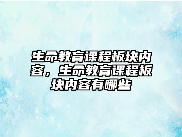 生命教育課程板塊內(nèi)容，生命教育課程板塊內(nèi)容有哪些