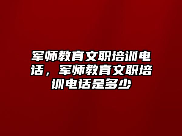 軍師教育文職培訓(xùn)電話，軍師教育文職培訓(xùn)電話是多少