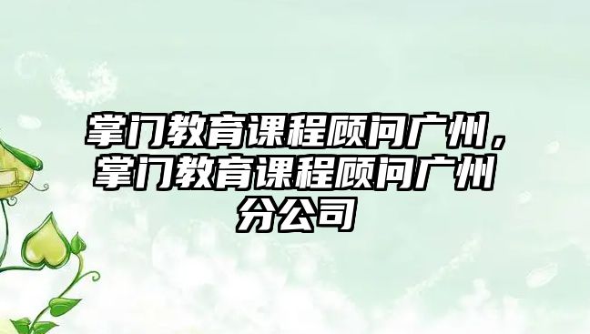 掌門教育課程顧問(wèn)廣州，掌門教育課程顧問(wèn)廣州分公司