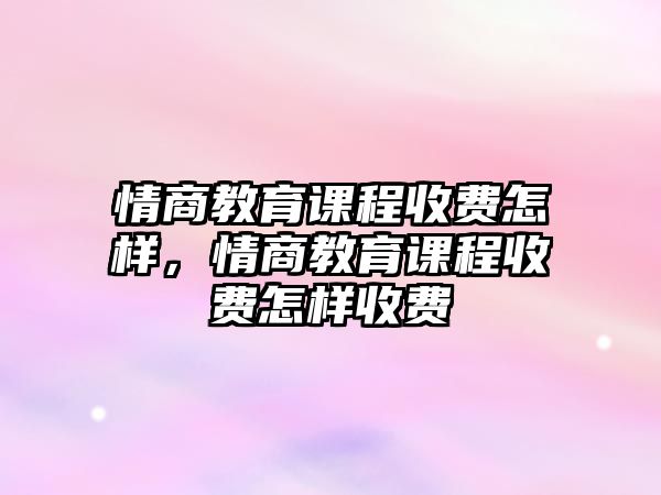 情商教育課程收費怎樣，情商教育課程收費怎樣收費