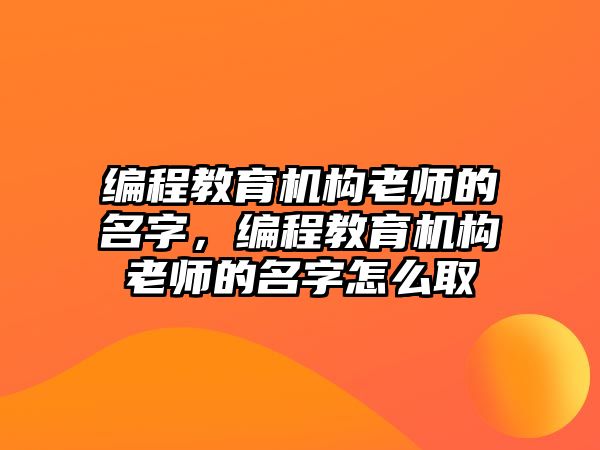 編程教育機(jī)構(gòu)老師的名字，編程教育機(jī)構(gòu)老師的名字怎么取