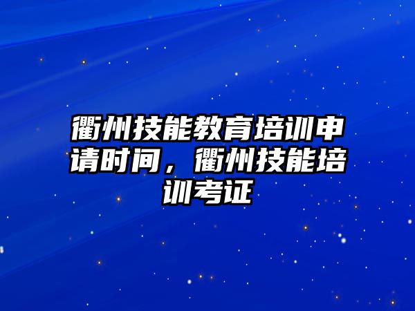 衢州技能教育培訓(xùn)申請時間，衢州技能培訓(xùn)考證