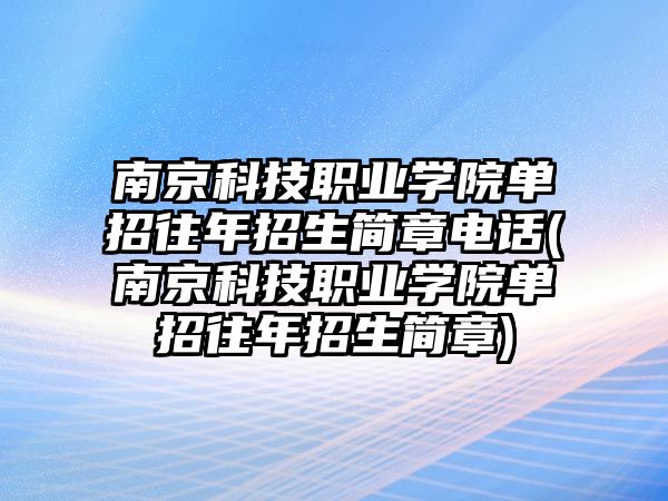 南京科技職業(yè)學(xué)院單招往年招生簡章電話(南京科技職業(yè)學(xué)院單招往年招生簡章)