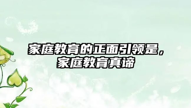 家庭教育的正面引領(lǐng)是，家庭教育真諦