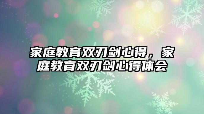 家庭教育雙刃劍心得，家庭教育雙刃劍心得體會