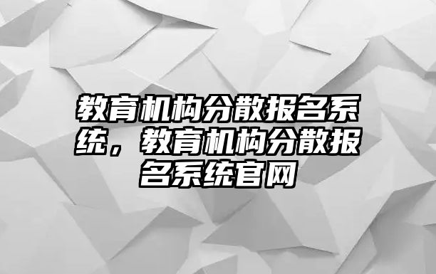 教育機構分散報名系統(tǒng)，教育機構分散報名系統(tǒng)官網(wǎng)