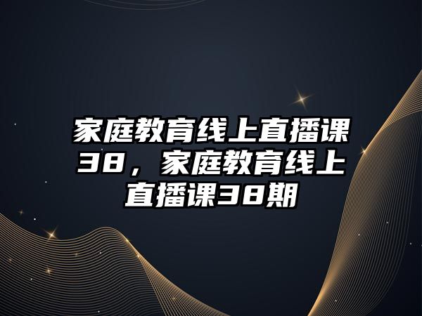 家庭教育線上直播課38，家庭教育線上直播課38期