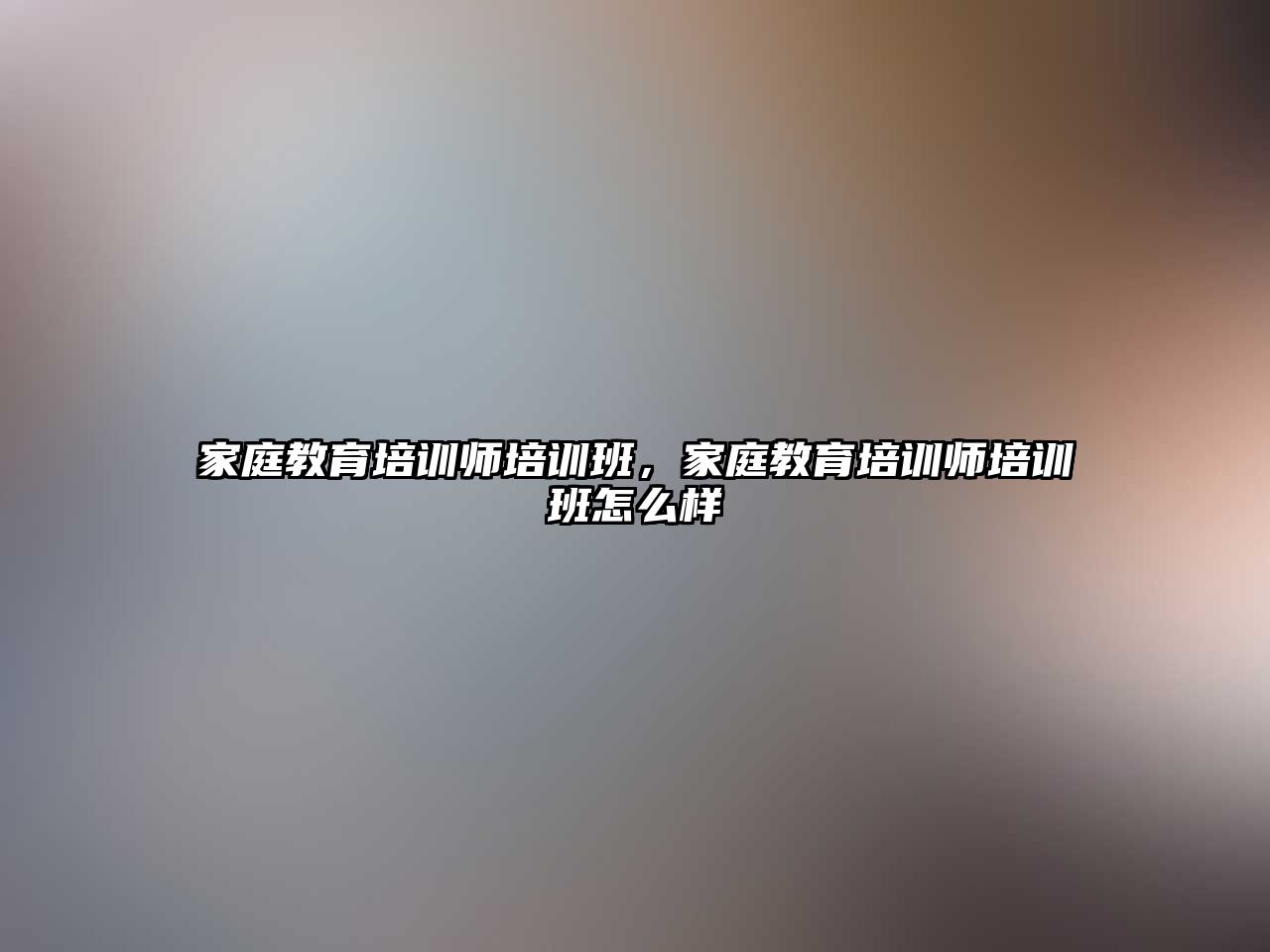 家庭教育培訓師培訓班，家庭教育培訓師培訓班怎么樣