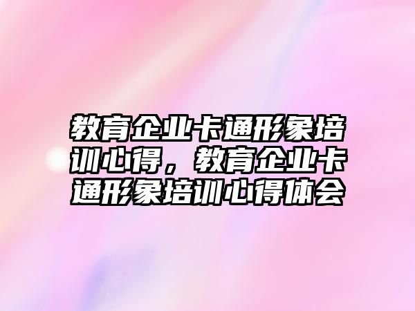 教育企業(yè)卡通形象培訓(xùn)心得，教育企業(yè)卡通形象培訓(xùn)心得體會