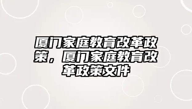 廈門家庭教育改革政策，廈門家庭教育改革政策文件