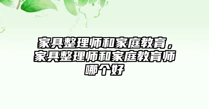 家具整理師和家庭教育，家具整理師和家庭教育師哪個(gè)好