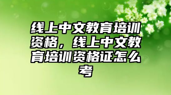 線上中文教育培訓(xùn)資格，線上中文教育培訓(xùn)資格證怎么考