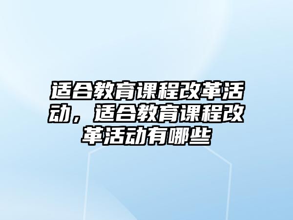 適合教育課程改革活動，適合教育課程改革活動有哪些