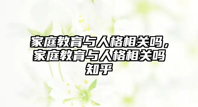 家庭教育與人格相關(guān)嗎，家庭教育與人格相關(guān)嗎知乎