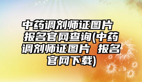 中藥調(diào)劑師證圖片 報名官網(wǎng)查詢(中藥調(diào)劑師證圖片 報名官網(wǎng)下載)