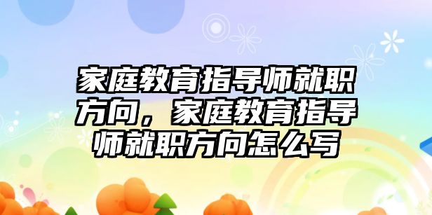 家庭教育指導師就職方向，家庭教育指導師就職方向怎么寫