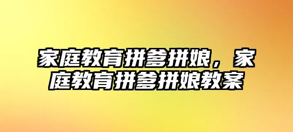 家庭教育拼爹拼娘，家庭教育拼爹拼娘教案