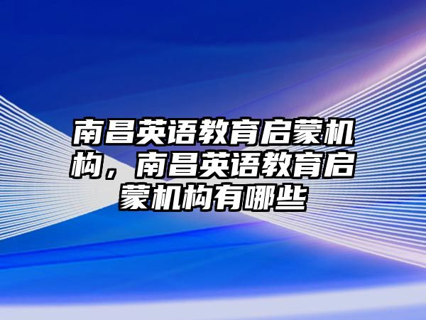 南昌英語教育啟蒙機構，南昌英語教育啟蒙機構有哪些