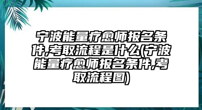 寧波能量療愈師報(bào)名條件,考取流程是什么(寧波能量療愈師報(bào)名條件,考取流程圖)