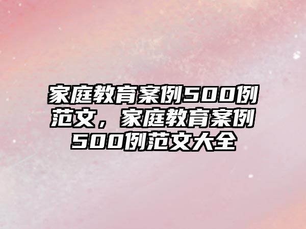 家庭教育案例500例范文，家庭教育案例500例范文大全