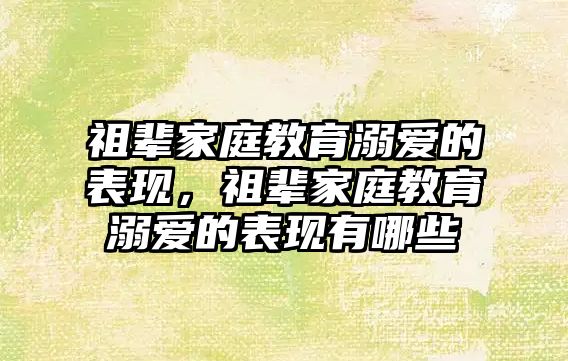 祖輩家庭教育溺愛的表現(xiàn)，祖輩家庭教育溺愛的表現(xiàn)有哪些