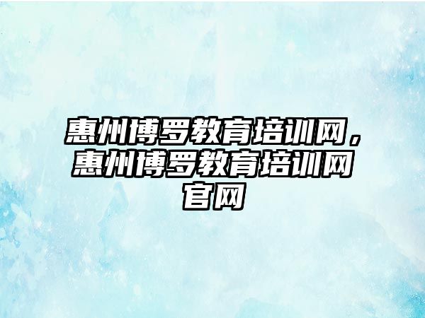 惠州博羅教育培訓網(wǎng)，惠州博羅教育培訓網(wǎng)官網(wǎng)