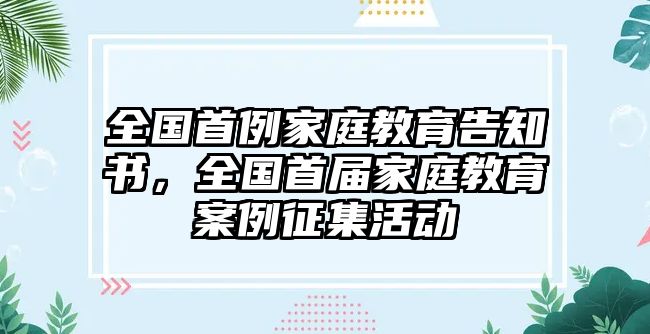 全國(guó)首例家庭教育告知書(shū)，全國(guó)首屆家庭教育案例征集活動(dòng)