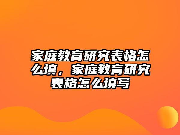 家庭教育研究表格怎么填，家庭教育研究表格怎么填寫