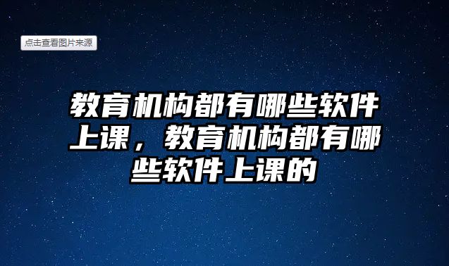 教育機構(gòu)都有哪些軟件上課，教育機構(gòu)都有哪些軟件上課的