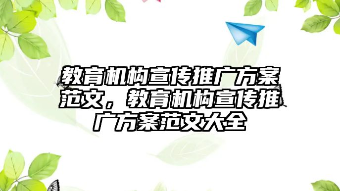 教育機(jī)構(gòu)宣傳推廣方案范文，教育機(jī)構(gòu)宣傳推廣方案范文大全