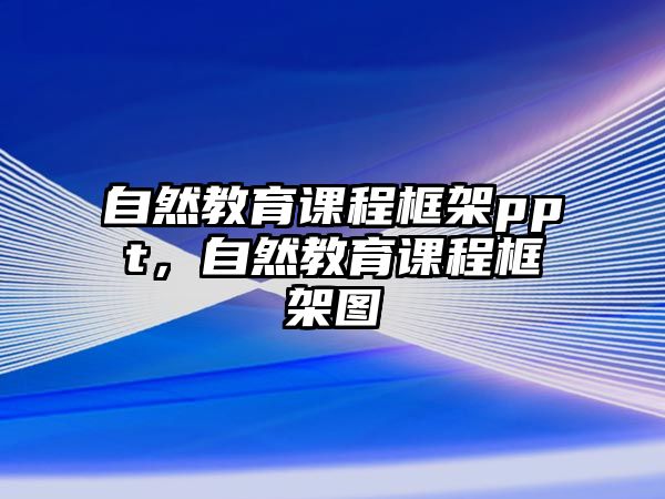 自然教育課程框架ppt，自然教育課程框架圖