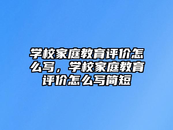 學(xué)校家庭教育評(píng)價(jià)怎么寫，學(xué)校家庭教育評(píng)價(jià)怎么寫簡短