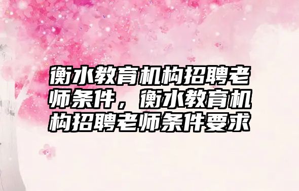 衡水教育機構招聘老師條件，衡水教育機構招聘老師條件要求