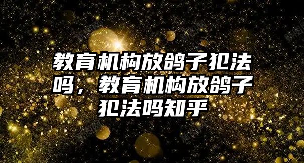 教育機構(gòu)放鴿子犯法嗎，教育機構(gòu)放鴿子犯法嗎知乎