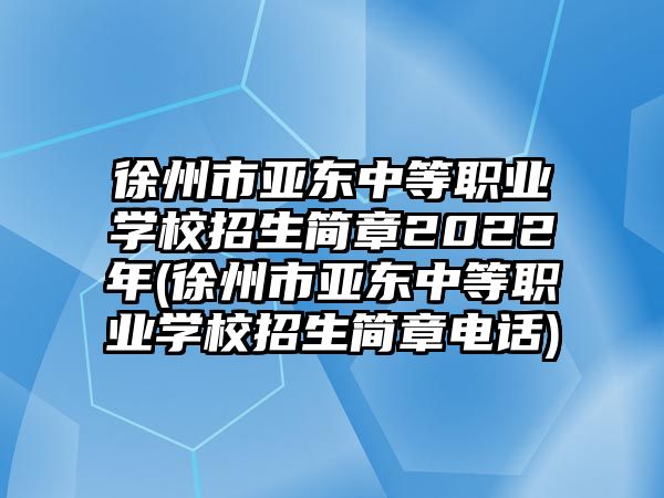 徐州市亞東中等職業(yè)學校招生簡章2022年(徐州市亞東中等職業(yè)學校招生簡章電話)