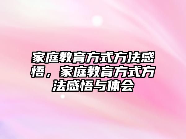 家庭教育方式方法感悟，家庭教育方式方法感悟與體會(huì)