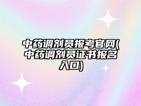 中藥調(diào)劑員報(bào)考官網(wǎng)(中藥調(diào)劑員證書報(bào)名入口)