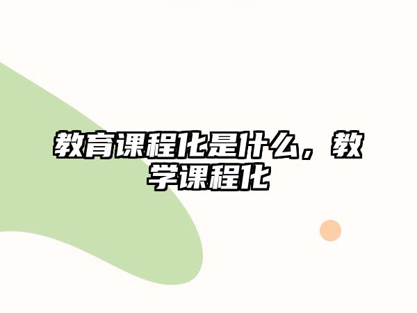 教育課程化是什么，教學(xué)課程化