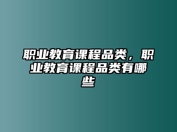 職業(yè)教育課程品類，職業(yè)教育課程品類有哪些