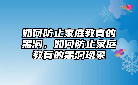 如何防止家庭教育的黑洞，如何防止家庭教育的黑洞現(xiàn)象