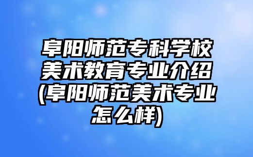 阜陽師范專科學校美術教育專業(yè)介紹(阜陽師范美術專業(yè)怎么樣)