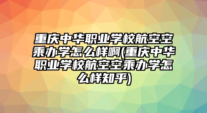 重慶中華職業(yè)學(xué)校航空空乘辦學(xué)怎么樣啊(重慶中華職業(yè)學(xué)校航空空乘辦學(xué)怎么樣知乎)