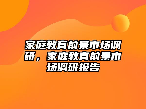 家庭教育前景市場調研，家庭教育前景市場調研報告