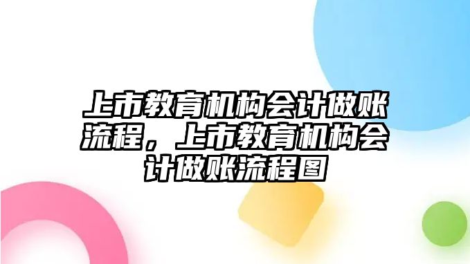 上市教育機(jī)構(gòu)會(huì)計(jì)做賬流程，上市教育機(jī)構(gòu)會(huì)計(jì)做賬流程圖