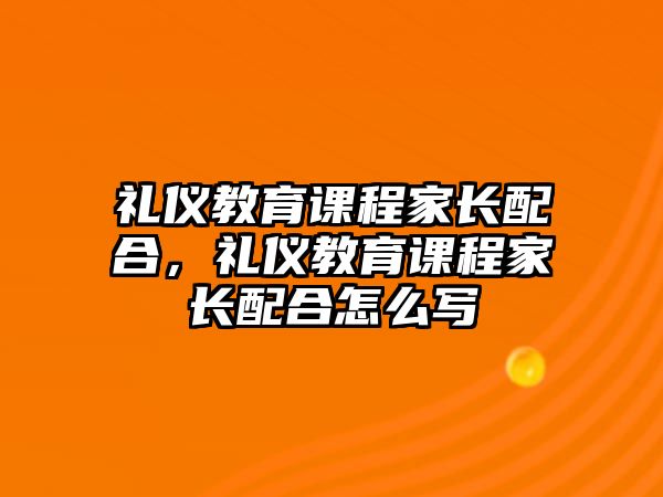 禮儀教育課程家長配合，禮儀教育課程家長配合怎么寫