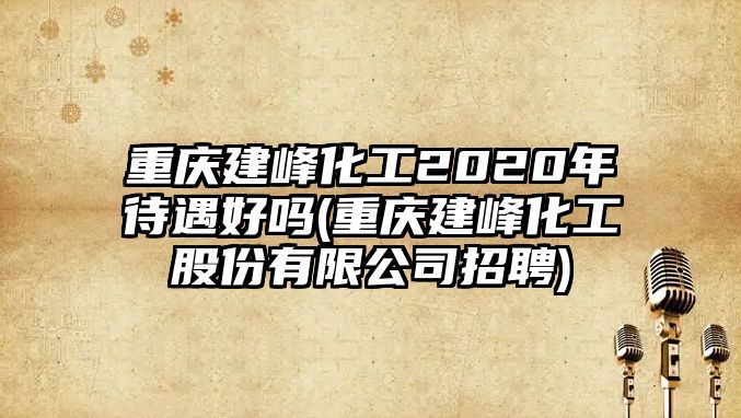 重慶建峰化工2020年待遇好嗎(重慶建峰化工股份有限公司招聘)