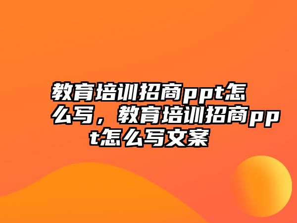 教育培訓(xùn)招商ppt怎么寫，教育培訓(xùn)招商ppt怎么寫文案